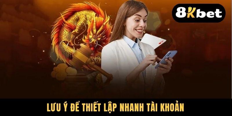 Đăng Ký 8KBET - Quy Trình Tốn 3 Phút Nhưng Chơi Game Cả Đời 3 Lưu ý để thiết lập nhanh tài khoản